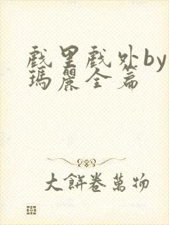 戏里戏外by苏玛丽全篇