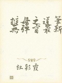 推母之道笔趣阁无弹窗最新章节