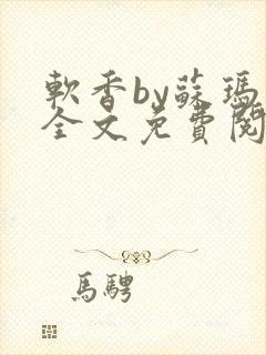 软香by苏玛丽全文免费阅读笔趣