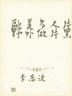 欧美多人片高潮野外做片黑人