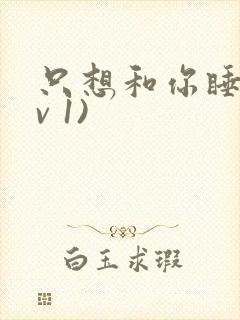 只想和你睡(1v 1)