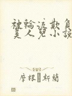 被轮流欺负的大美人儿小说