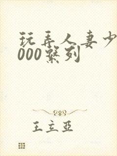 玩弄人妻少妇1000系列