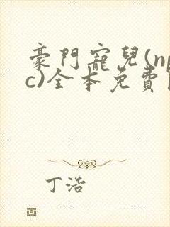 豪门宠儿(npc)全本免费阅读