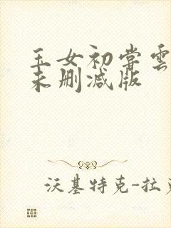 玉女初尝云雨清未删减版