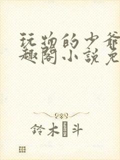 玩物的少爷们笔趣阁小说免费阅读