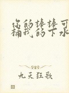 你的棒棒可以桶桶我的下水道吗