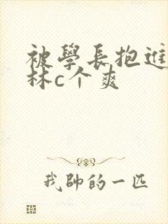 被学长抱进小树林c个爽