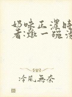 奶味正浓时 作者:炖一碗汤