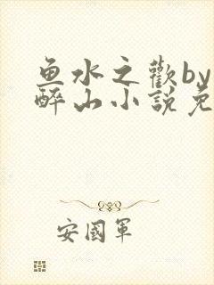 鱼水之欢by狄醉山小说免费阅读