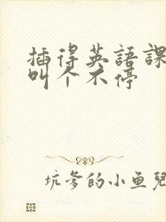 插得英语课代表叫个不停