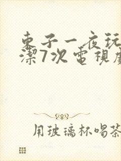 东子一夜玩弄白洁7次电视剧