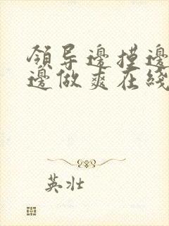 领导边摸边吃奶边做爽在线观看