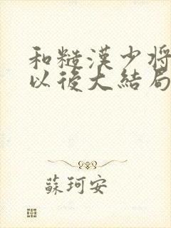 和糙汉少将闪婚以后大结局