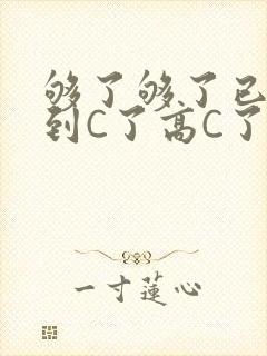 够了够了已经满到C了高C了
