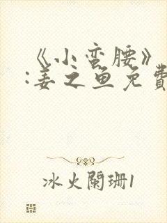 《小蛮腰》作者:姜之鱼免费阅读