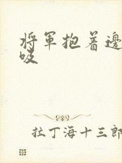 将军抱着边走边吸