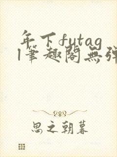 年下futagl笔趣阁无弹窗