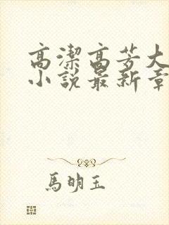 高洁高芳大团圆小说最新章节免费阅读