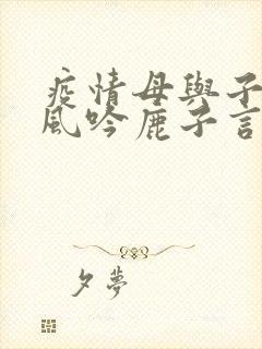 疫情母与子且听风吟鹿子言四