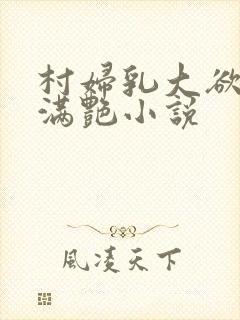 村妇乳大欲乡村满艳小说