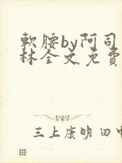 软腰by阿司匹林全文免费阅读