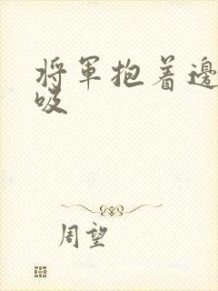 将军抱着边走边吸