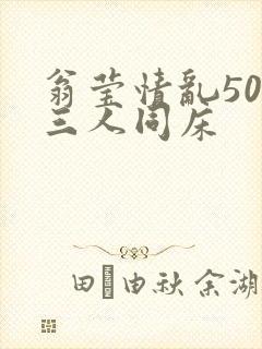 翁莹情乱50章三人同床