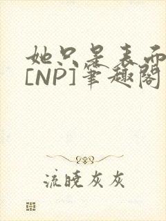 她只是表面清纯[NP]笔趣阁