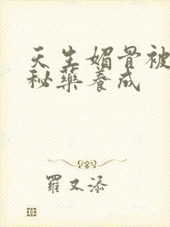 天生媚骨被爹娘秘药养成