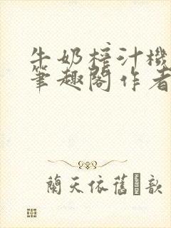 牛奶榨汁机po笔趣阁作者炖一碗汤无广