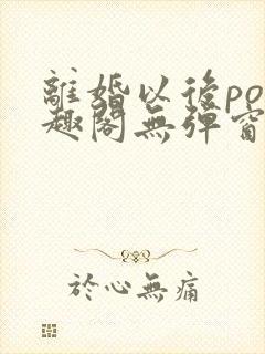 离婚以后po笔趣阁无弹窗