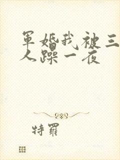军婚我被三个男人躁一夜