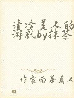 清冷美人的神奇游戏by抹茶冰