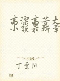 高洁高芳大团圆小说最新章节免费阅读