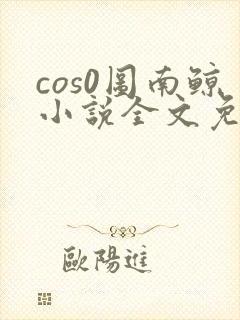cos0图南鲸小说全文免费阅读笔趣阁