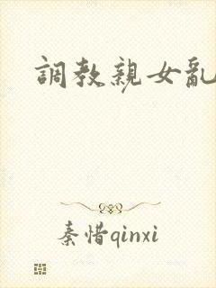 调教亲女乱h文