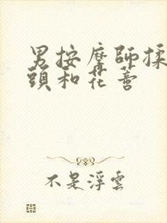 男按摩师揉我奶头和花蒂