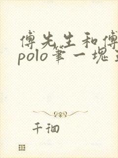 傅先生和傅太太polo笔一块五花肉