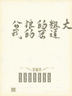 公狼的粗大挺进我的密道