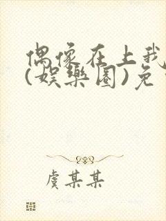 偶像在上我在下(娱乐圈)免费阅读