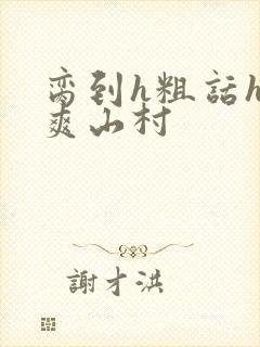 脔到h粗话h好爽山村