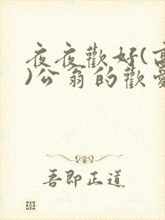 夜夜欢好(高h)公翁的欢爱h