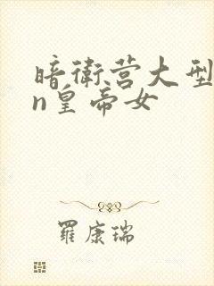 暗卫营大型hpn皇帝女