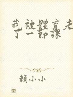 我被体育老师c了一节课