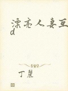 漂亮人妻互换hd