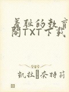 羞耻的教育笔趣阁TXT下载