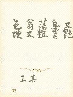 色翁荡息又大又硬又粗肖艳