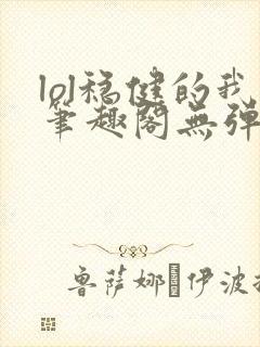 lol稳健的我笔趣阁无弹窗