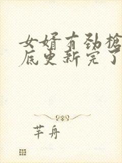 女婿有劲枪枪到底更新完了吗